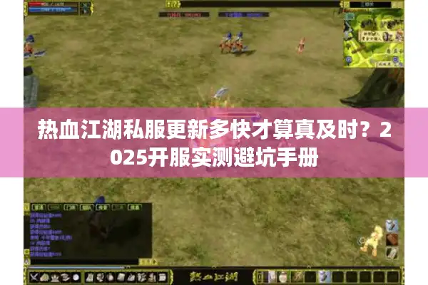 热血江湖私服更新多快才算真及时？2025开服实测避坑手册