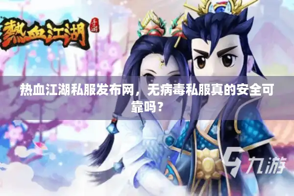 热血江湖私服发布网，无病毒私服真的安全可靠吗？