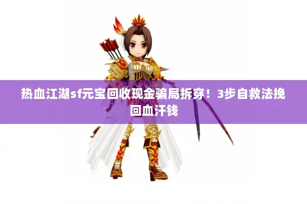 热血江湖sf元宝回收现金骗局拆穿！3步自救法挽回血汗钱