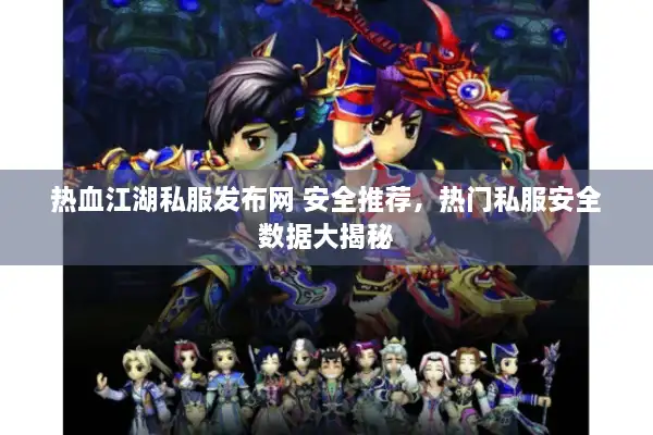 热血江湖私服发布网 安全推荐，热门私服安全数据大揭秘