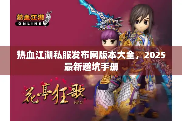 热血江湖私服发布网版本大全,2025最新避坑手册 热血江湖私服发布网版本大全,2025最新避坑手册