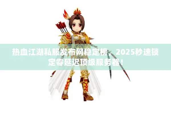 热血江湖私服发布网稳定榜,2025秒速锁定零延迟顶级服务器! 热血江湖私服发布网稳定榜,2025秒速锁定零延迟顶级服务器!