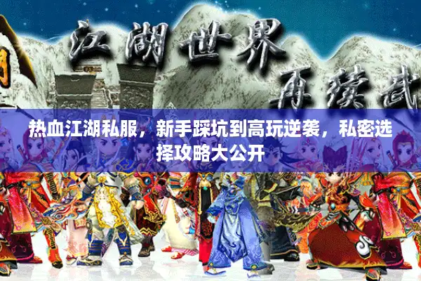 热血江湖私服，新手踩坑到高玩逆袭，私密选择攻略大公开