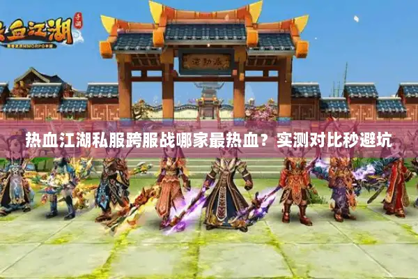 热血江湖私服跨服战哪家最热血？实测对比秒避坑
