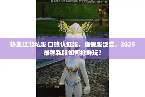 热血江湖私服 口碑认证服,虚假服泛滥,2025最稳私服如何抢鲜玩? 热血江湖私服 口碑认证服,虚假服泛滥,2025最稳私服如何抢鲜玩?