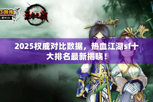 2025权威对比数据，热血江湖sf十大排名最新揭晓！