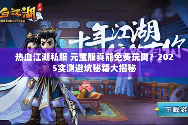 热血江湖私服 元宝服真能免费玩爽？2025实测避坑秘籍大揭秘
