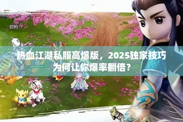 热血江湖私服高爆版，2025独家技巧为何让你爆率翻倍？