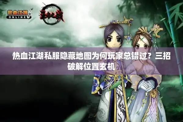 热血江湖私服隐藏地图为何玩家总错过?三招破解位置玄机 热血江湖私服隐藏地图为何玩家总错过?三招破解位置玄机