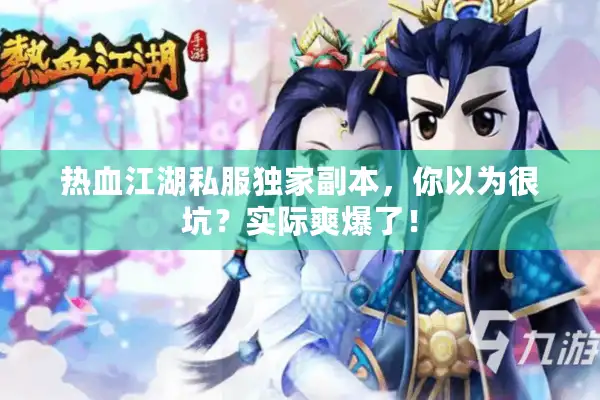 热血江湖私服独家副本，你以为很坑？实际爽爆了！