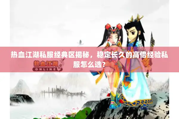 热血江湖私服经典区揭秘,稳定长久的高倍经验私服怎么选? 热血江湖私服经典区揭秘,稳定长久的高倍经验私服怎么选?