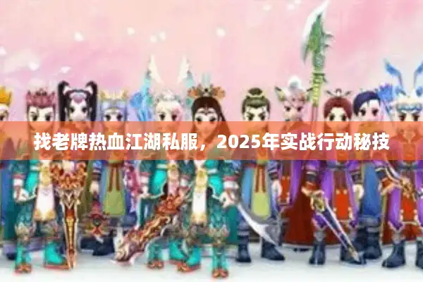 找老牌热血江湖私服,2025年实战行动秘技 找老牌热血江湖私服,2025年实战行动秘技