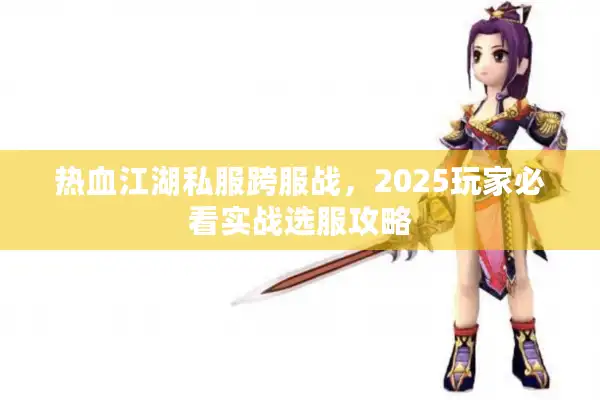 热血江湖私服跨服战，2025玩家必看实战选服攻略