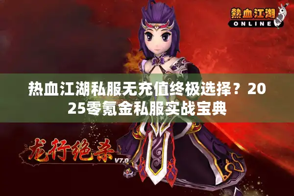 热血江湖私服无充值终极选择?2025零氪金私服实战宝典 热血江湖私服无充值终极选择?2025零氪金私服实战宝典