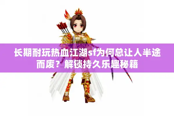 长期耐玩热血江湖sf为何总让人半途而废？解锁持久乐趣秘籍