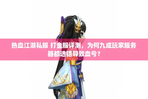热血江湖私服 打金服评测，为何九成玩家服务器都选错导致血亏？