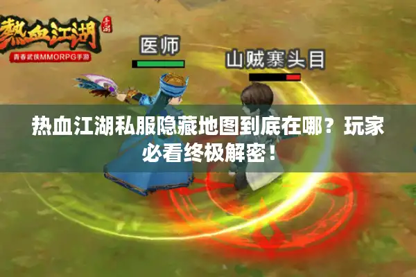 热血江湖私服隐藏地图到底在哪?玩家必看终极解密! 热血江湖私服隐藏地图到底在哪?玩家必看终极解密!