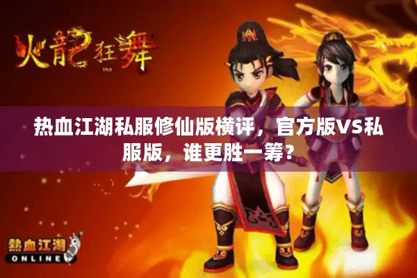 热血江湖私服修仙版横评，官方版VS私服版，谁更胜一筹？