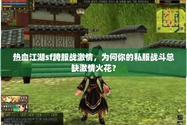 热血江湖sf跨服战激情,为何你的私服战斗总缺激情火花? 热血江湖sf跨服战激情,为何你的私服战斗总缺激情火花?