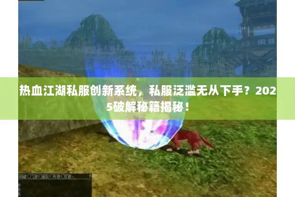 热血江湖私服创新系统,私服泛滥无从下手?2025破解秘籍揭秘! 热血江湖私服创新系统,私服泛滥无从下手?2025破解秘籍揭秘!