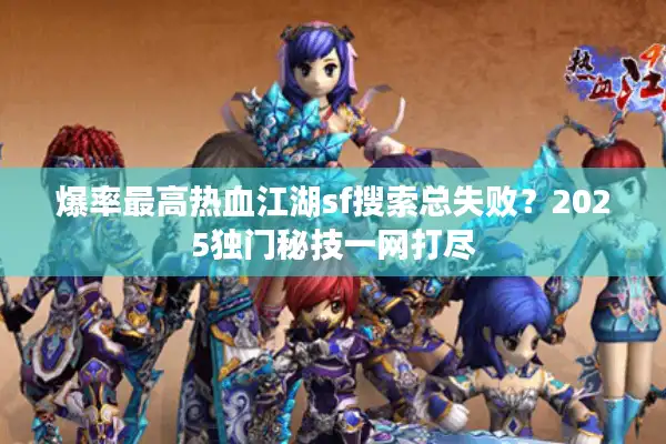 爆率最高热血江湖sf搜索总失败？2025独门秘技一网打尽