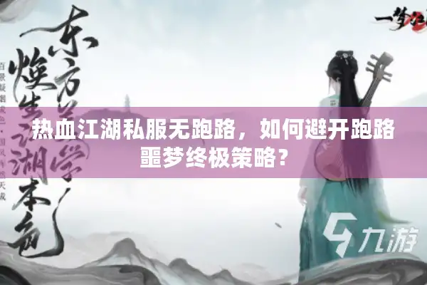热血江湖私服无跑路，如何避开跑路噩梦终极策略？