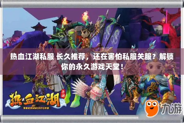 热血江湖私服 长久推荐,还在害怕私服关服?解锁你的永久游戏天堂! 热血江湖私服 长久推荐,还在害怕私服关服?解锁你的永久游戏天堂!