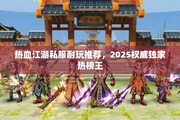 热血江湖私服耐玩推荐,2025权威独家热榜王 热血江湖私服耐玩推荐,2025权威独家热榜王