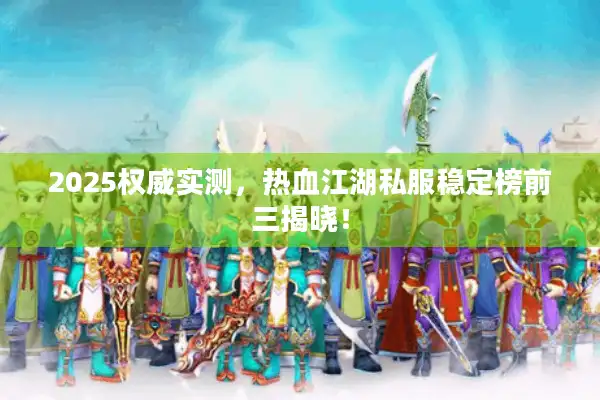 2025权威实测，热血江湖私服稳定榜前三揭晓！