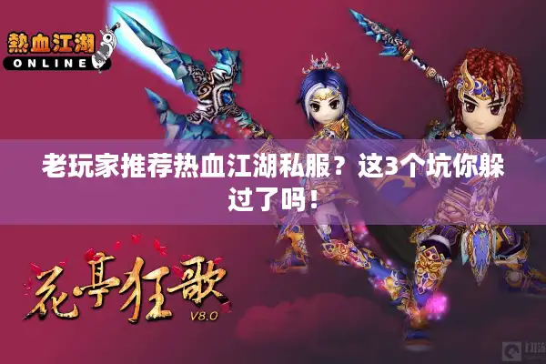 老玩家推荐热血江湖私服?这3个坑你躲过了吗! 老玩家推荐热血江湖私服?这3个坑你躲过了吗!
