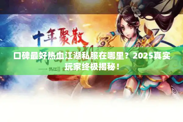 口碑最好热血江湖私服在哪里?2025真实玩家终极揭秘! 口碑最好热血江湖私服在哪里?2025真实玩家终极揭秘!