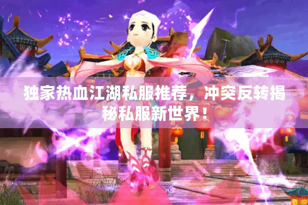 独家热血江湖私服推荐，冲突反转揭秘私服新世界！