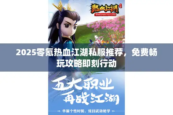 2025零氪热血江湖私服推荐，免费畅玩攻略即刻行动
