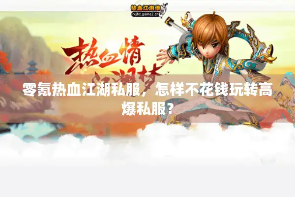 零氪热血江湖私服，怎样不花钱玩转高爆私服？
