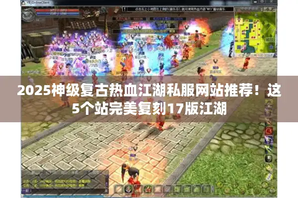 2025神级复古热血江湖私服网站推荐!这5个站完美复刻17版江湖 2025神级复古热血江湖私服网站推荐!这5个站完美复刻17版江湖
