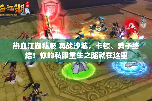 热血江湖私服 再战沙城,卡顿、骗子终结!你的私服重生之路就在这里 热血江湖私服 再战沙城,卡顿、骗子终结!你的私服重生之路就在这里