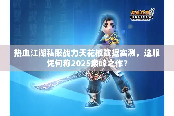 热血江湖私服战力天花板数据实测，这服凭何称2025巅峰之作？