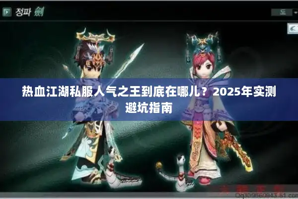 热血江湖私服人气之王到底在哪儿？2025年实测避坑指南