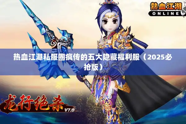 热血江湖私服圈疯传的五大隐藏福利服(2025必抢版) 热血江湖私服圈疯传的五大隐藏福利服(2025必抢版)