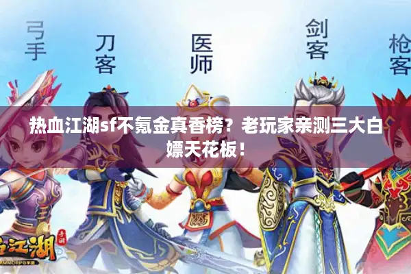 热血江湖sf不氪金真香榜？老玩家亲测三大白嫖天花板！
