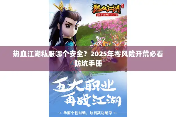 热血江湖私服哪个安全?2025年零风险开荒必看防坑手册 热血江湖私服哪个安全?2025年零风险开荒必看防坑手册