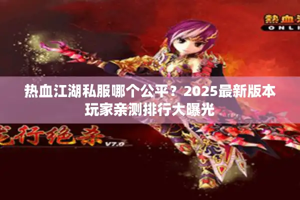 热血江湖私服哪个公平？2025最新版本玩家亲测排行大曝光