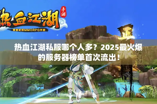 热血江湖私服哪个人多？2025最火爆的服务器榜单首次流出！