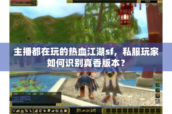 主播都在玩的热血江湖sf,私服玩家如何识别真香版本? 主播都在玩的热血江湖sf,私服玩家如何识别真香版本?