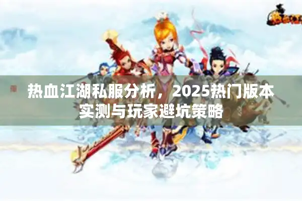 热血江湖私服分析,2025热门版本实测与玩家避坑策略 热血江湖私服分析,2025热门版本实测与玩家避坑策略