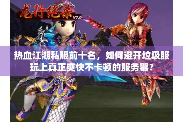 热血江湖私服前十名，如何避开垃圾服玩上真正爽快不卡顿的服务器？