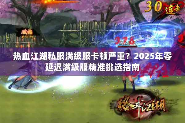 热血江湖私服满级服卡顿严重?2025年零延迟满级服精准挑选指南 热血江湖私服满级服卡顿严重?2025年零延迟满级服精准挑选指南