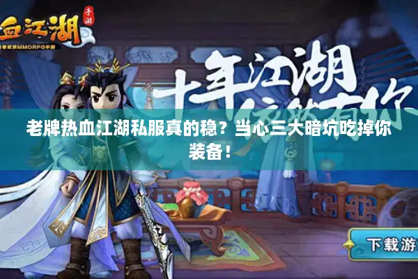 老牌热血江湖私服真的稳？当心三大暗坑吃掉你装备！