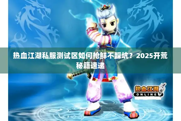 热血江湖私服测试区如何抢鲜不踩坑？2025开荒秘籍速递