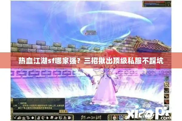 热血江湖sf哪家强？三招揪出顶级私服不踩坑